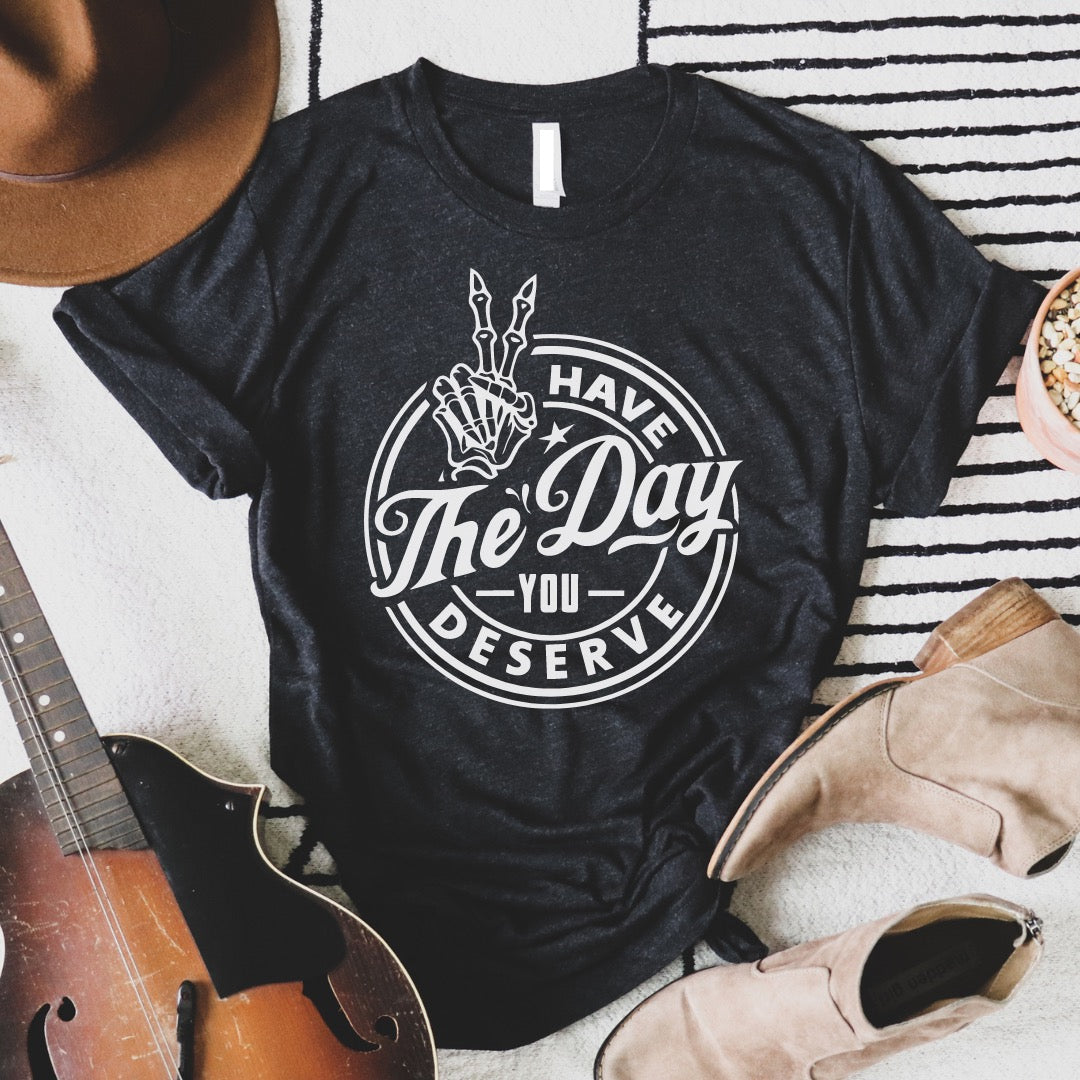 Have The Day You Deserve Graphic Tee
